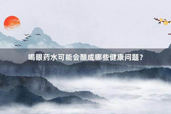 喝眼药水可能会酿成哪些健康问题？