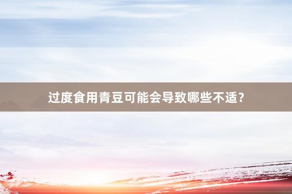 过度食用青豆可能会导致哪些不适？